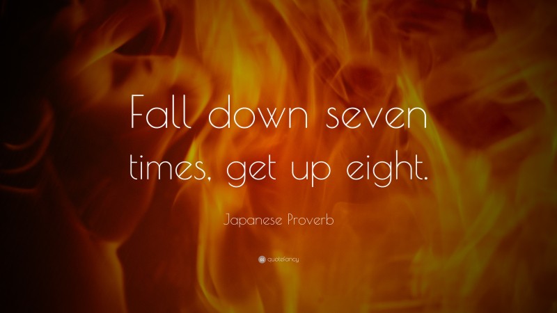 Japanese Proverb Quote: “Fall down seven times, get up eight.”