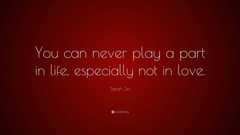 Sarah Jio Quote: “You can never play a part in life, especially not in love.”