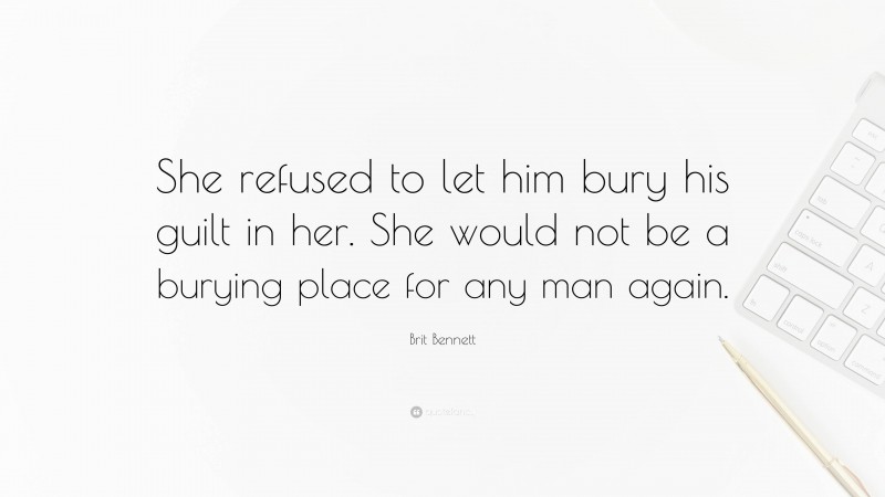 Brit Bennett Quote: “She refused to let him bury his guilt in her. She would not be a burying place for any man again.”