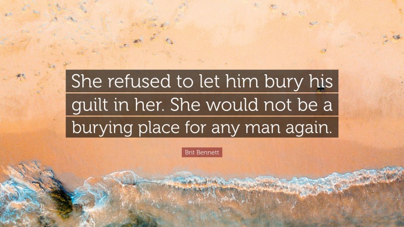 Brit Bennett Quote: “She refused to let him bury his guilt in her. She would not be a burying place for any man again.”