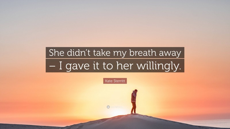 Kate Sterritt Quote: “She didn’t take my breath away – I gave it to her willingly.”