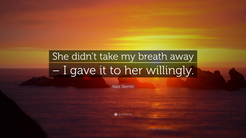 Kate Sterritt Quote: “She didn’t take my breath away – I gave it to her willingly.”