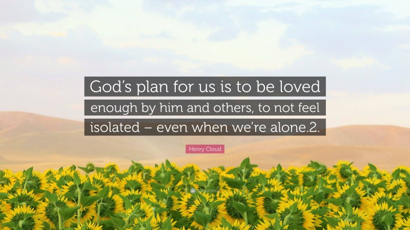 Henry Cloud Quote: “God’s plan for us is to be loved enough by him and others, to not feel isolated – even when we’re alone.2.”