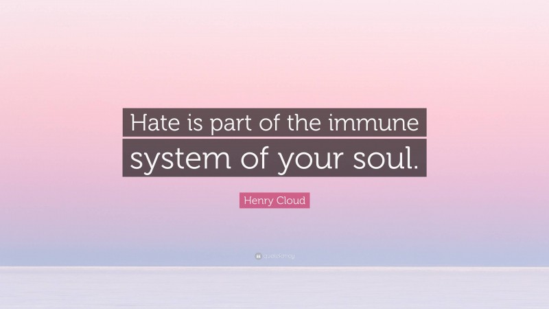 Henry Cloud Quote: “Hate is part of the immune system of your soul.”