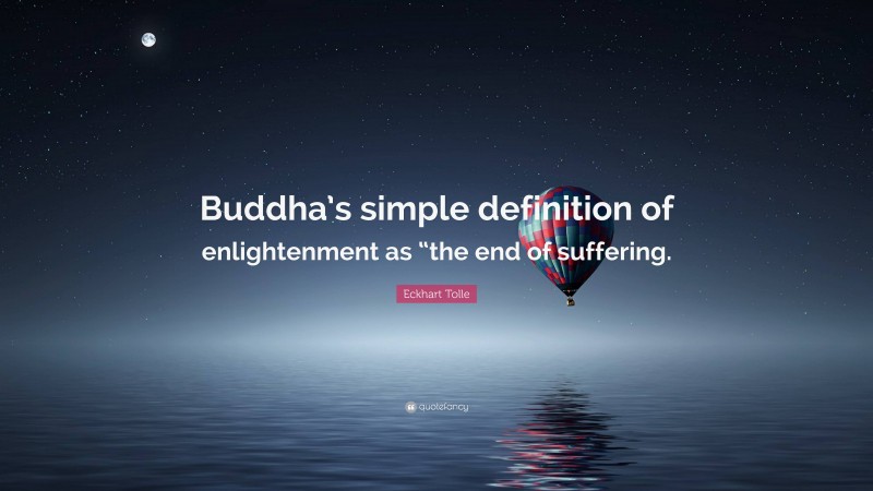 Eckhart Tolle Quote: “Buddha’s simple definition of enlightenment as “the end of suffering.”