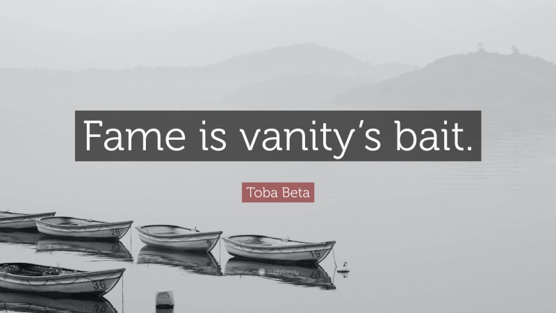 Toba Beta Quote: “Fame is vanity’s bait.”