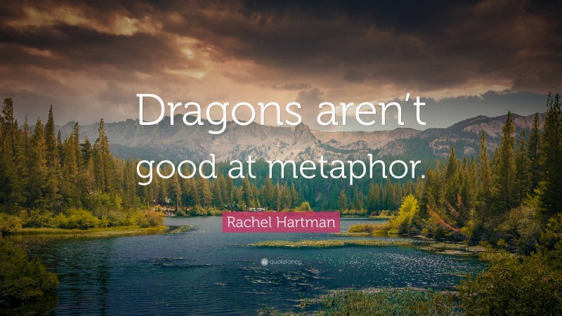 Rachel Hartman Quote: “Dragons aren’t good at metaphor.”