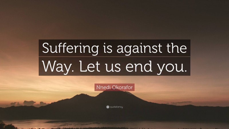 Nnedi Okorafor Quote: “Suffering is against the Way. Let us end you.”