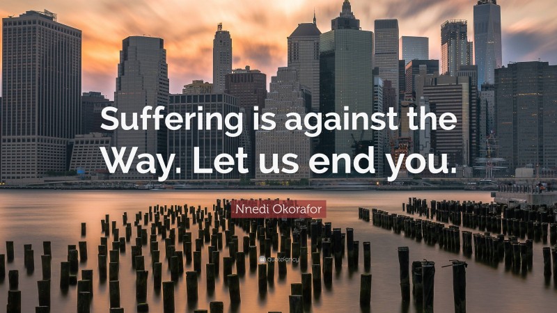 Nnedi Okorafor Quote: “Suffering is against the Way. Let us end you.”