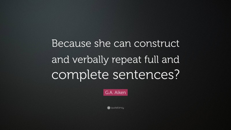 G.A. Aiken Quote: “Because she can construct and verbally repeat full and complete sentences?”