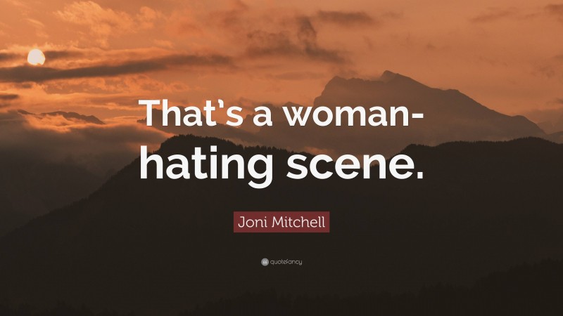 Joni Mitchell Quote: “That’s a woman-hating scene.”