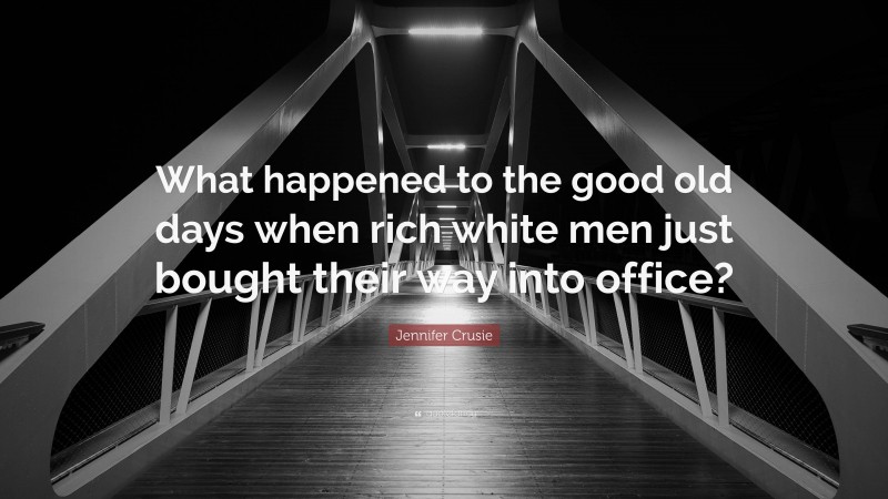 Jennifer Crusie Quote: “What happened to the good old days when rich white men just bought their way into office?”