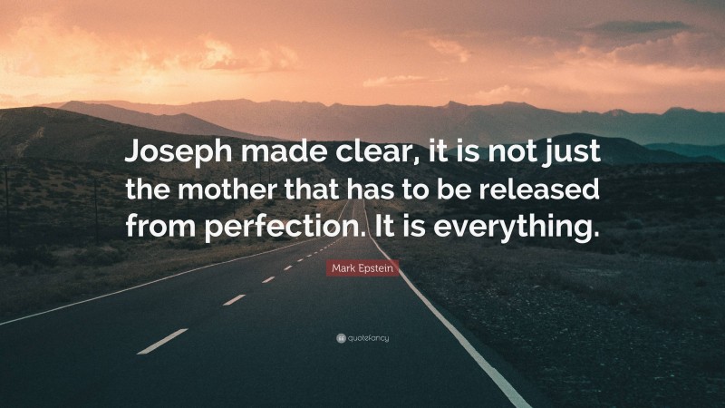 Mark Epstein Quote: “Joseph made clear, it is not just the mother that has to be released from perfection. It is everything.”
