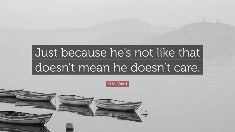 H.M. Ward Quote: “Just because he’s not like that doesn’t mean he doesn’t care.”