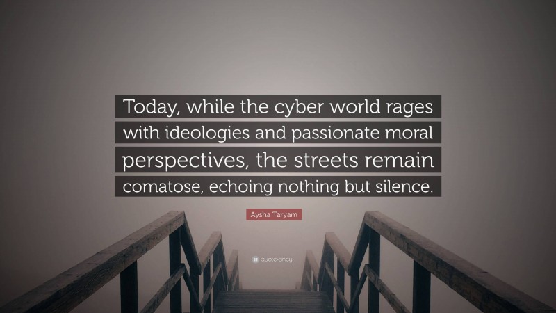 Aysha Taryam Quote: “Today, while the cyber world rages with ideologies and passionate moral perspectives, the streets remain comatose, echoing nothing but silence.”