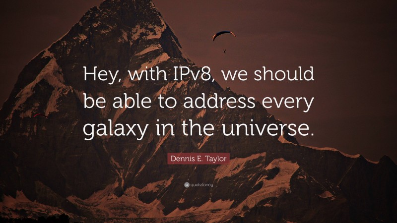 Dennis E. Taylor Quote: “Hey, with IPv8, we should be able to address every galaxy in the universe.”