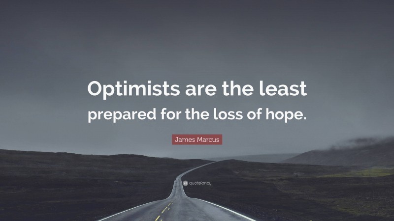 James Marcus Quote: “Optimists are the least prepared for the loss of hope.”