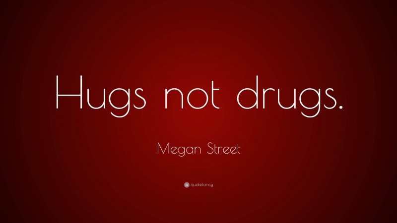 Megan Street Quote: “Hugs not drugs.”