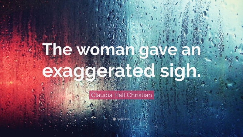 Claudia Hall Christian Quote: “The woman gave an exaggerated sigh.”