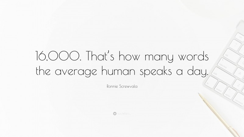 Ronnie Screwvala Quote: “16,000. That’s how many words the average human speaks a day.”