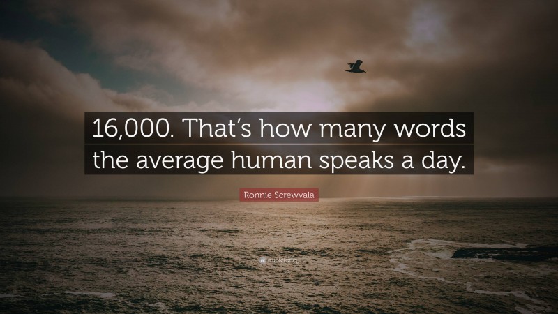 Ronnie Screwvala Quote: “16,000. That’s how many words the average human speaks a day.”
