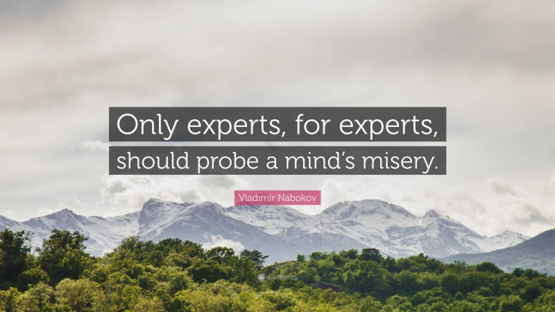 Vladimir Nabokov Quote: “Only experts, for experts, should probe a mind’s misery.”