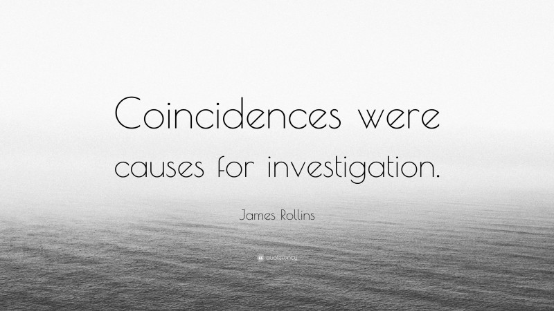 James Rollins Quote: “Coincidences were causes for investigation.”