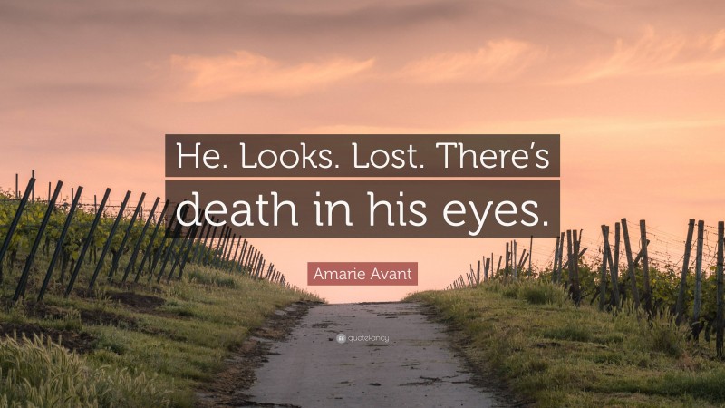 Amarie Avant Quote: “He. Looks. Lost. There’s death in his eyes.”