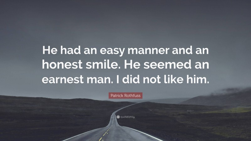 Patrick Rothfuss Quote: “He had an easy manner and an honest smile. He seemed an earnest man. I did not like him.”