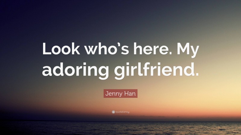 Jenny Han Quote: “Look who’s here. My adoring girlfriend.”