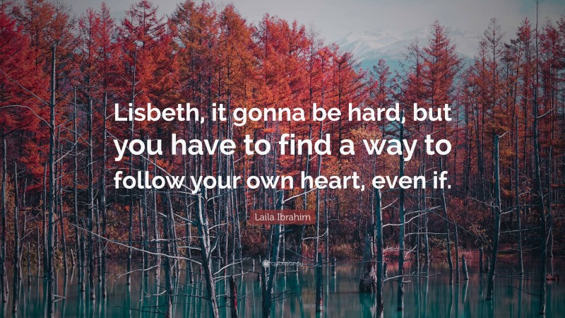 Laila Ibrahim Quote: “Lisbeth, it gonna be hard, but you have to find a way to follow your own heart, even if.”