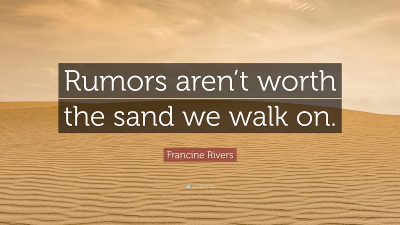 Francine Rivers Quote: “Rumors aren’t worth the sand we walk on.”