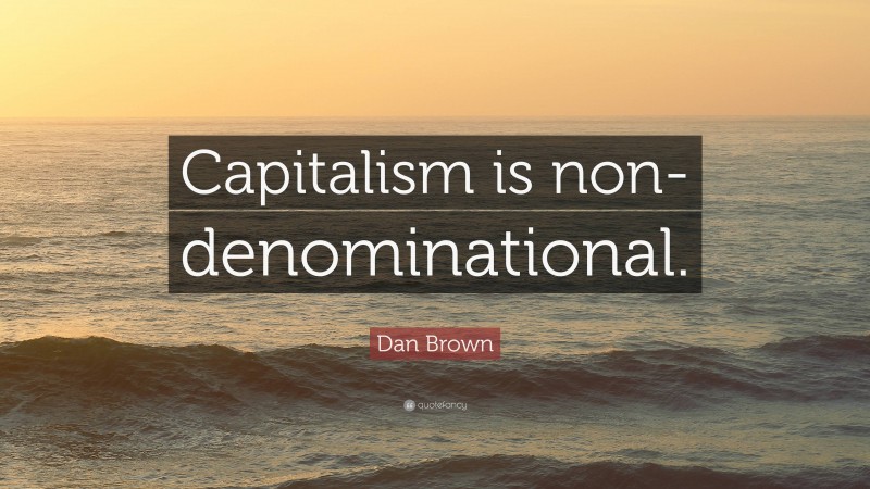 Dan Brown Quote: “Capitalism is non-denominational.”