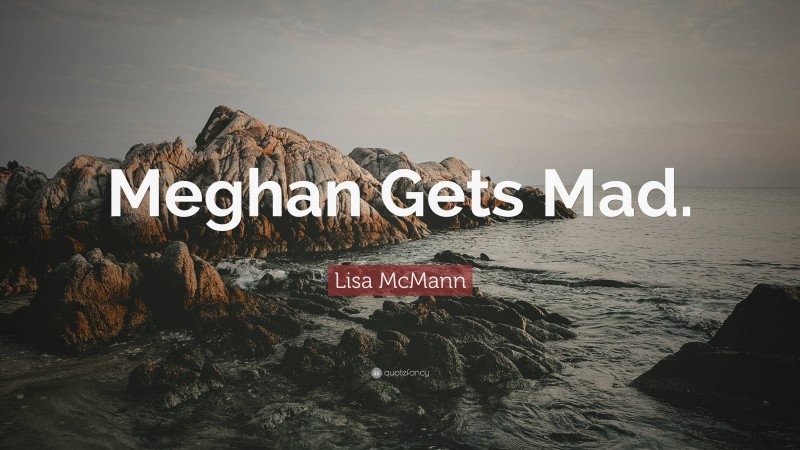Lisa McMann Quote: “Meghan Gets Mad.”