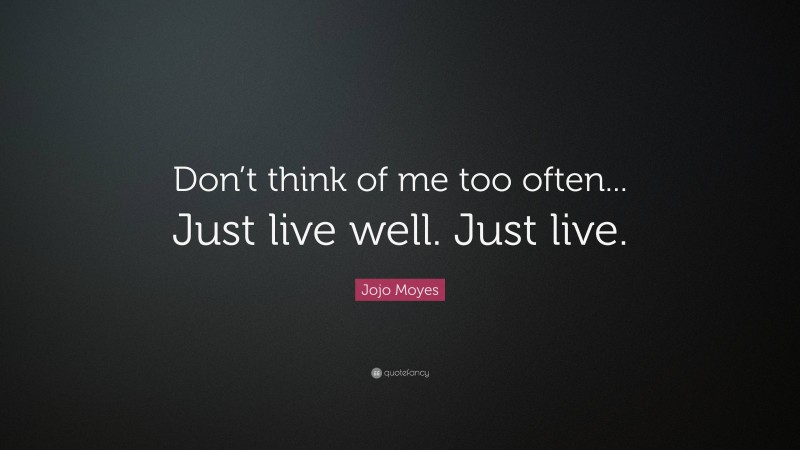 Jojo Moyes Quote: “Don’t think of me too often... Just live well. Just live.”
