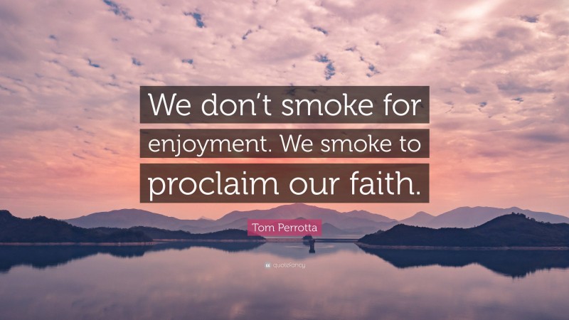 Tom Perrotta Quote: “We don’t smoke for enjoyment. We smoke to proclaim our faith.”