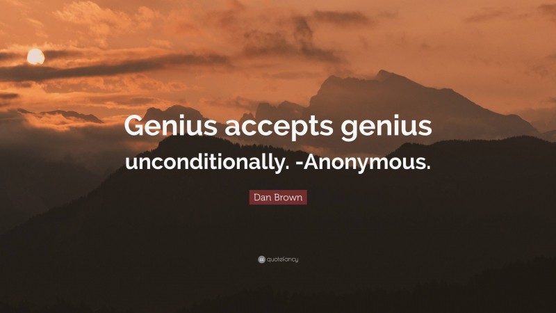 Dan Brown Quote: “Genius accepts genius unconditionally. -Anonymous.”