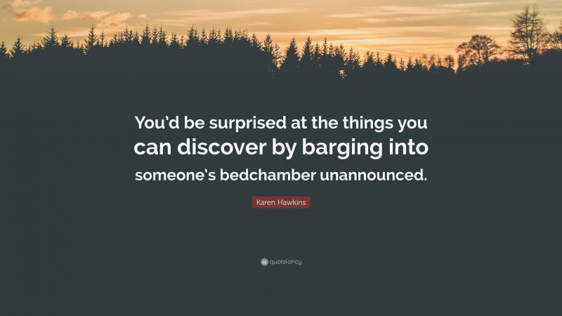 Karen Hawkins Quote: “You’d be surprised at the things you can discover by barging into someone’s bedchamber unannounced.”