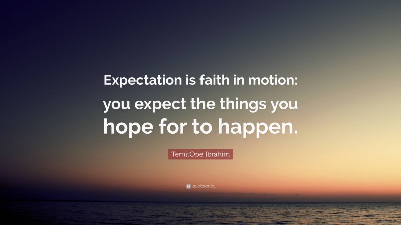 TemitOpe Ibrahim Quote: “Expectation is faith in motion: you expect the things you hope for to happen.”