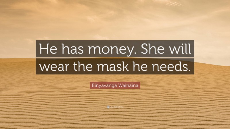 Binyavanga Wainaina Quote: “He has money. She will wear the mask he needs.”