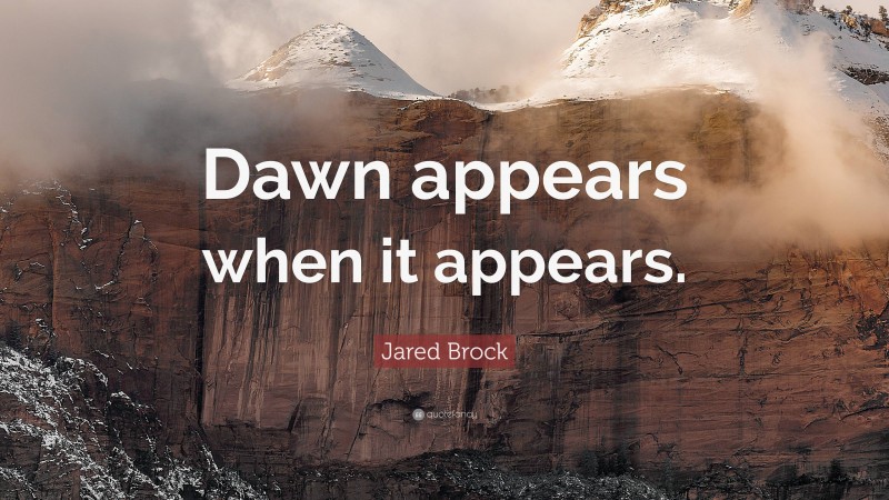 Jared Brock Quote: “Dawn appears when it appears.”