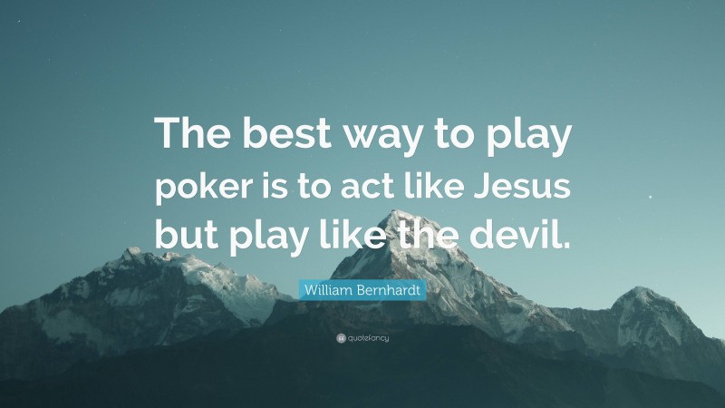 William Bernhardt Quote: “The best way to play poker is to act like Jesus but play like the devil.”