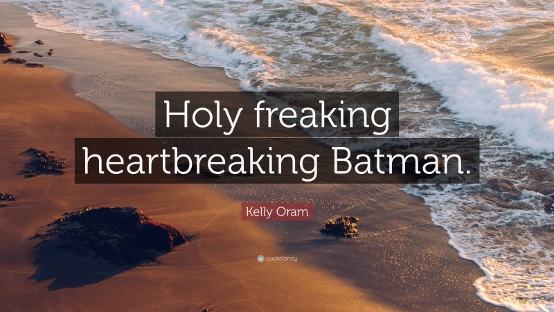 Kelly Oram Quote: “Holy freaking heartbreaking Batman.”
