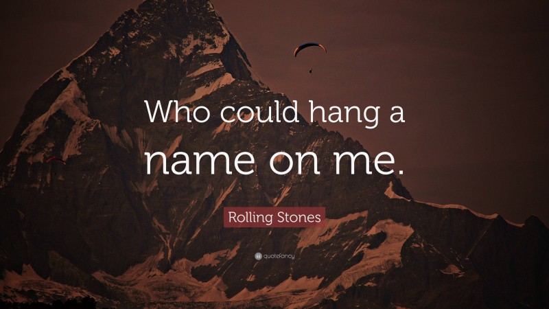 Rolling Stones Quote: “Who could hang a name on me.”