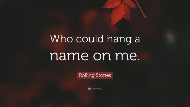 Rolling Stones Quote: “Who could hang a name on me.”