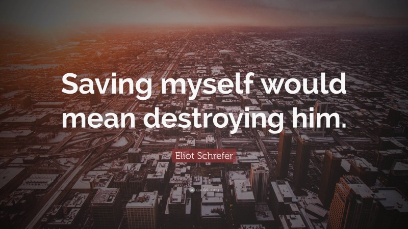 Eliot Schrefer Quote: “Saving myself would mean destroying him.”