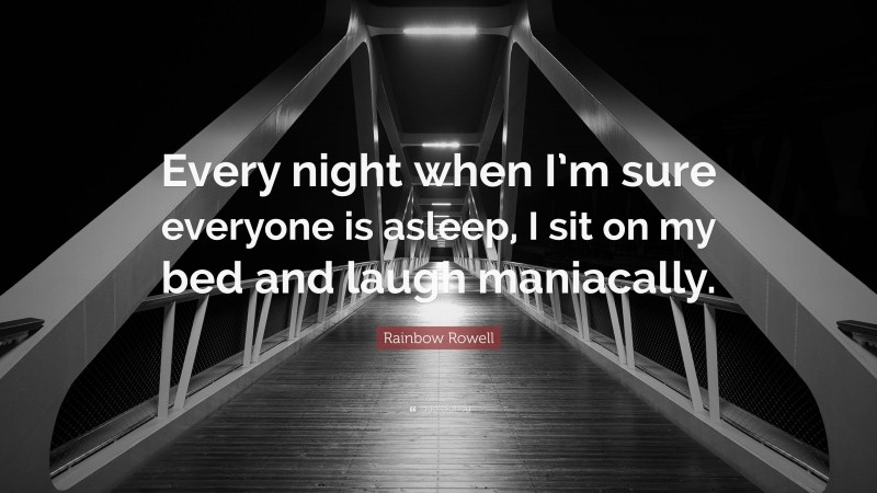 Rainbow Rowell Quote: “Every night when I’m sure everyone is asleep, I sit on my bed and laugh maniacally.”