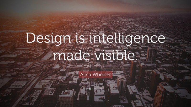 Alina Wheeler Quote: “Design is intelligence made visible.”