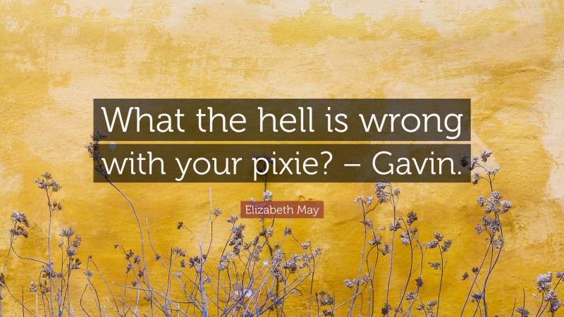 Elizabeth May Quote: “What the hell is wrong with your pixie? – Gavin.”