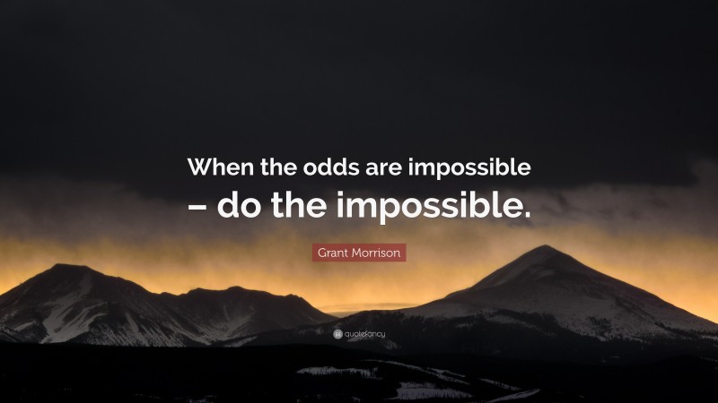 Grant Morrison Quote: “When the odds are impossible – do the impossible.”